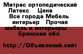Матрас ортопедический «Латекс» › Цена ­ 3 215 - Все города Мебель, интерьер » Прочая мебель и интерьеры   . Брянская обл.